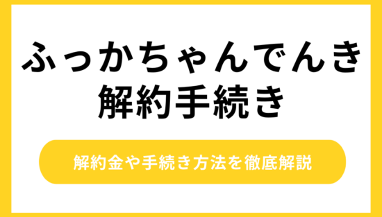 ふっかちゃんでんきの解約方法