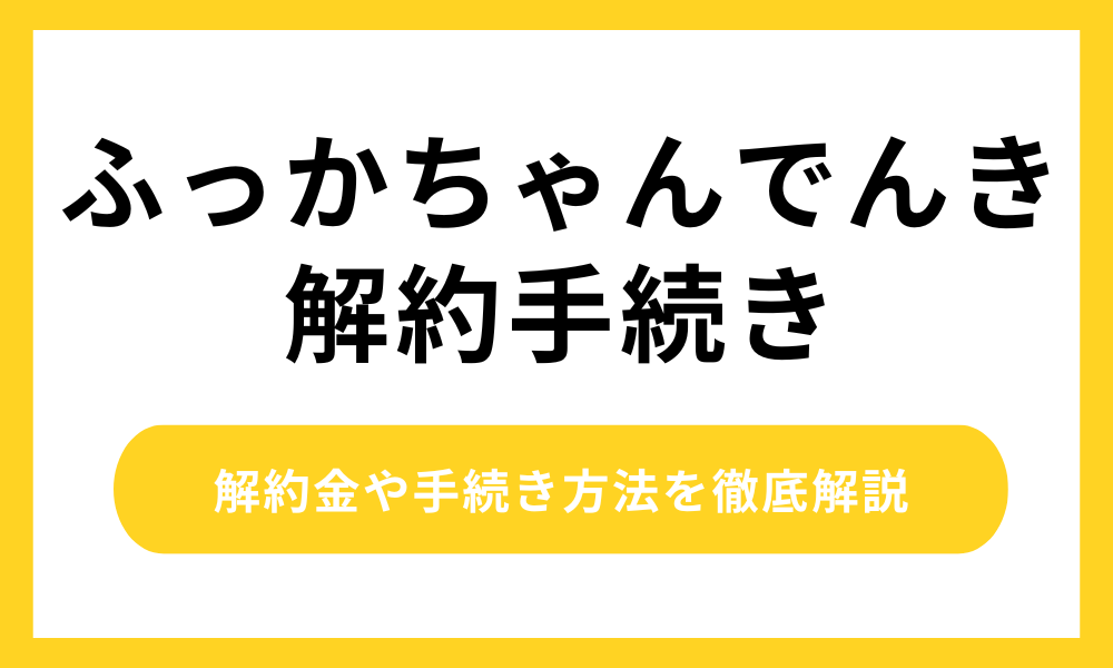 ふっかちゃんでんきの解約方法