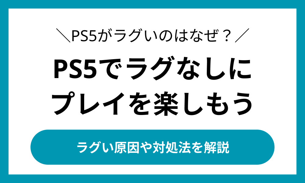 PS5がラグいのはなぜ？5つの原因と通信品質を安定させる方法を解説